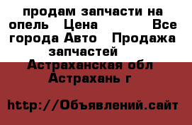 продам запчасти на опель › Цена ­ 1 000 - Все города Авто » Продажа запчастей   . Астраханская обл.,Астрахань г.